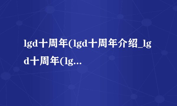 lgd十周年(lgd十周年介绍_lgd十周年(lgd十周年是什么