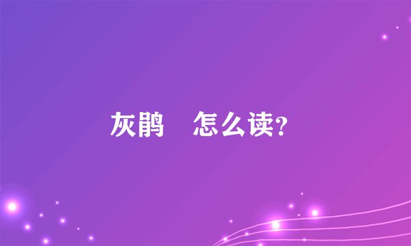 灰鹃䴗怎么读？