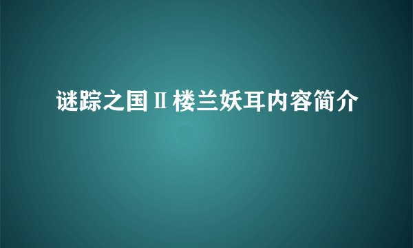 谜踪之国Ⅱ楼兰妖耳内容简介