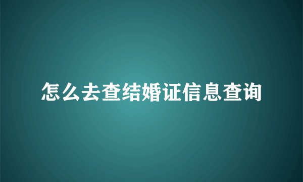 怎么去查结婚证信息查询