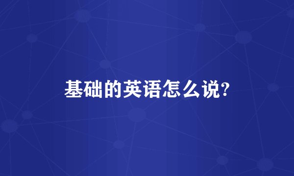 基础的英语怎么说?