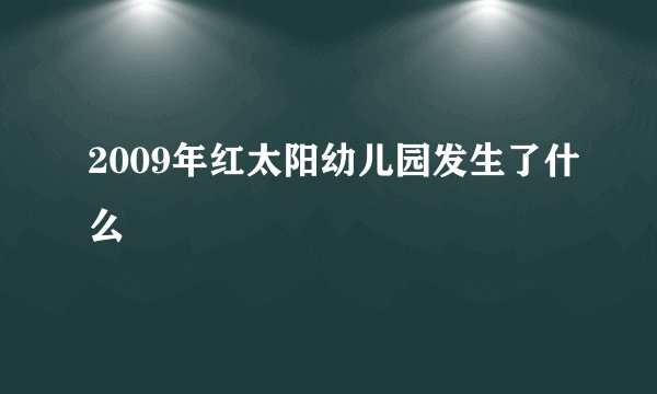 2009年红太阳幼儿园发生了什么