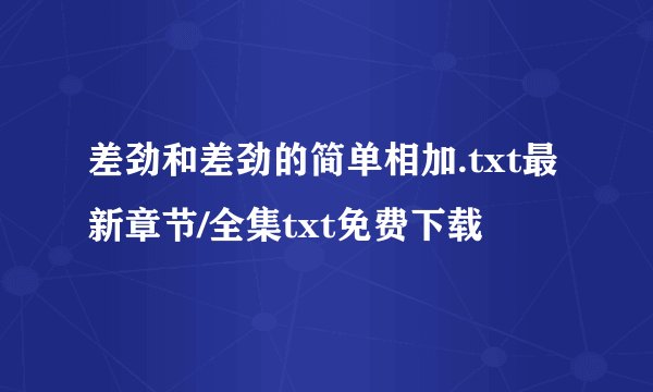 差劲和差劲的简单相加.txt最新章节/全集txt免费下载