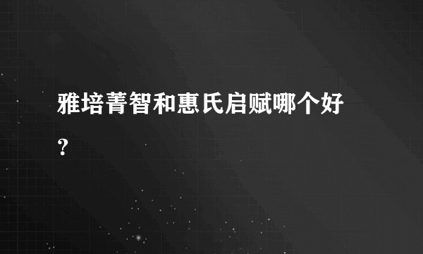 雅培菁智和惠氏启赋哪个好 ？