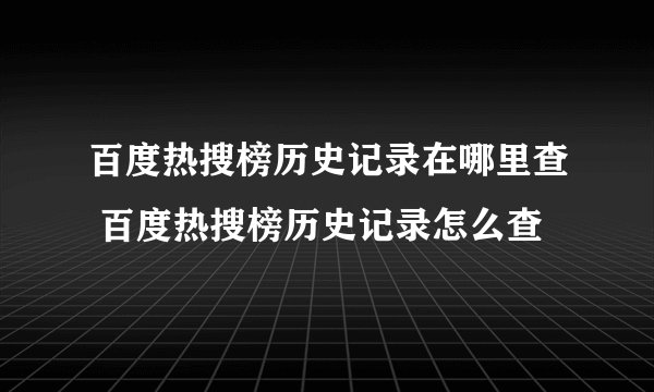 百度热搜榜历史记录在哪里查 百度热搜榜历史记录怎么查