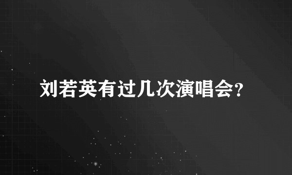 刘若英有过几次演唱会？