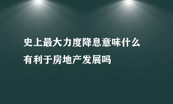 史上最大力度降息意味什么 有利于房地产发展吗