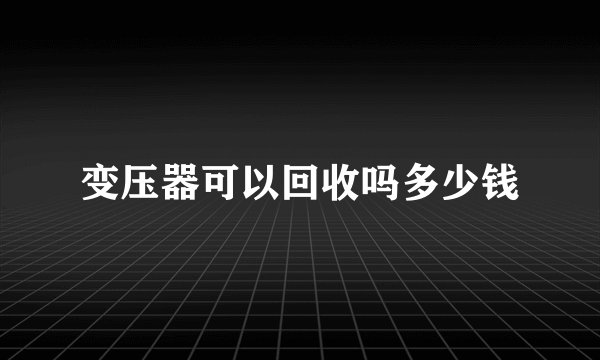 变压器可以回收吗多少钱
