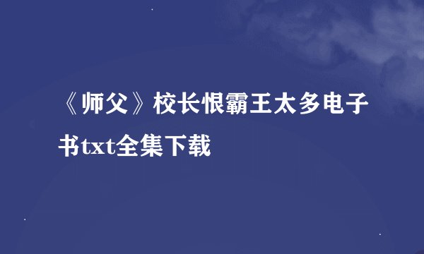 《师父》校长恨霸王太多电子书txt全集下载