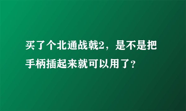 买了个北通战戟2，是不是把手柄插起来就可以用了？
