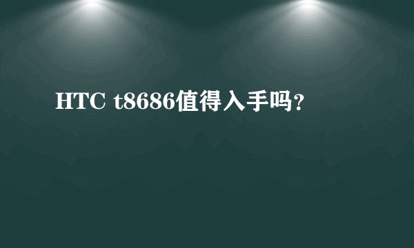 HTC t8686值得入手吗？