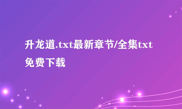 升龙道.txt最新章节/全集txt免费下载