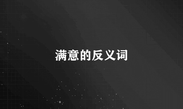 满意的反义词