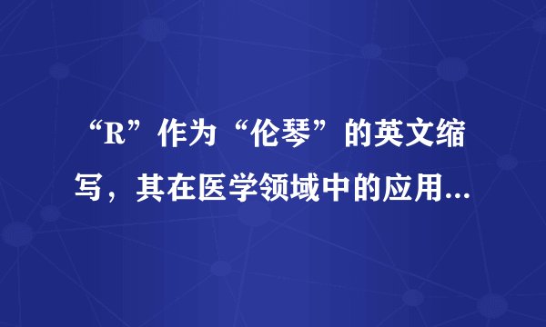 “R”作为“伦琴”的英文缩写，其在医学领域中的应用和意义是什么？