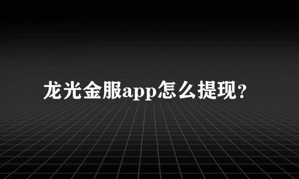 龙光金服app怎么提现？