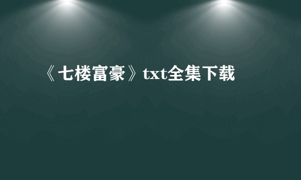 《七楼富豪》txt全集下载