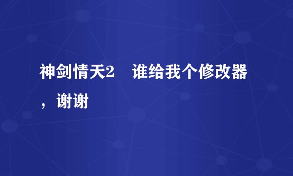 神剑情天2 谁给我个修改器，谢谢