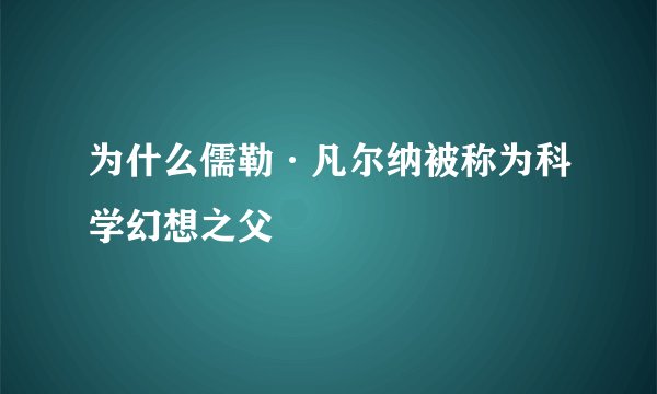 为什么儒勒·凡尔纳被称为科学幻想之父