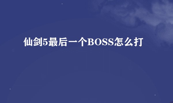 仙剑5最后一个BOSS怎么打