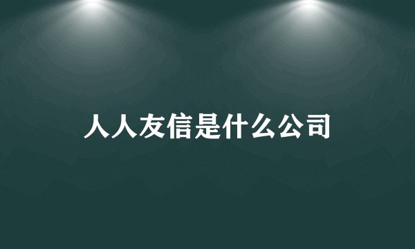 人人友信是什么公司