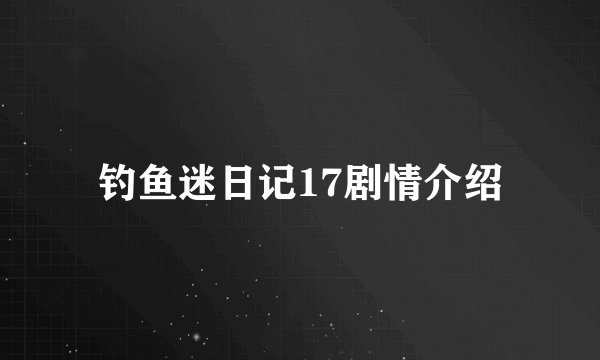 钓鱼迷日记17剧情介绍