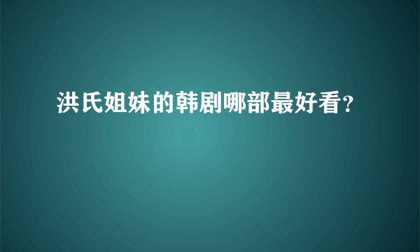 洪氏姐妹的韩剧哪部最好看?