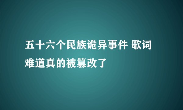 五十六个民族诡异事件 歌词难道真的被篡改了