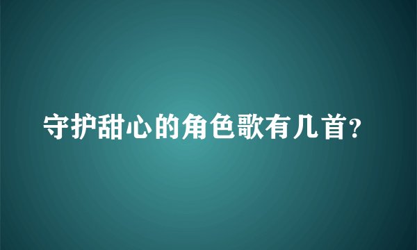 守护甜心的角色歌有几首？