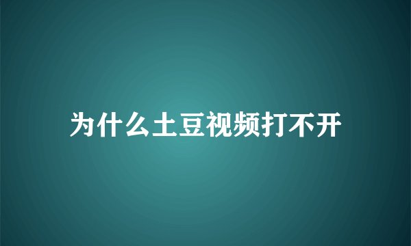 为什么土豆视频打不开