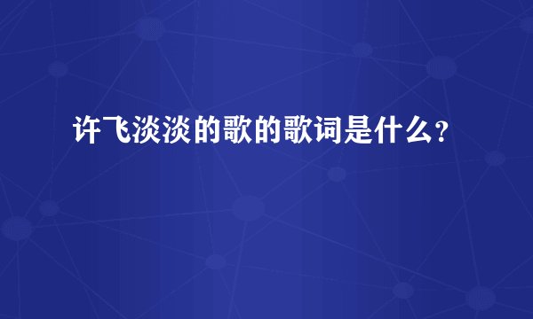 许飞淡淡的歌的歌词是什么?