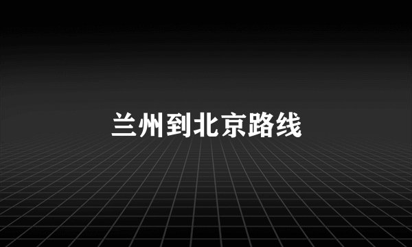 兰州到北京路线