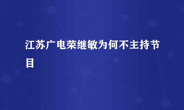 江苏广电荣继敏为何不主持节目