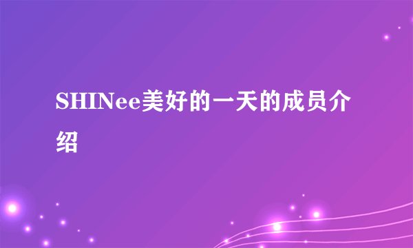 SHINee美好的一天的成员介绍