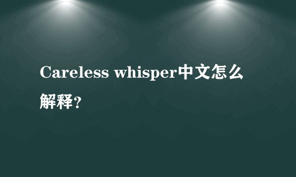 Careless whisper中文怎么解释？