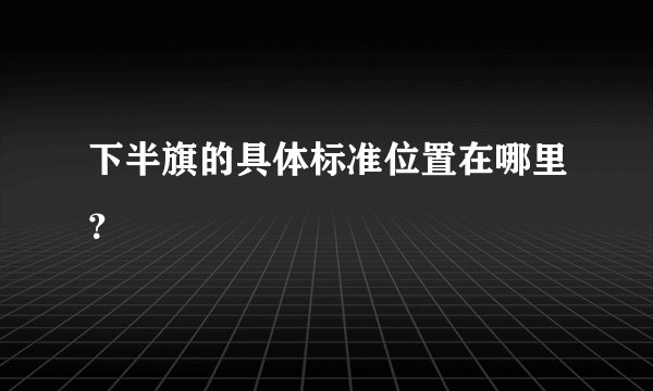 下半旗的具体标准位置在哪里？