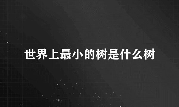 世界上最小的树是什么树