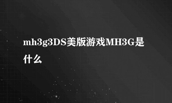 mh3g3DS美版游戏MH3G是什么