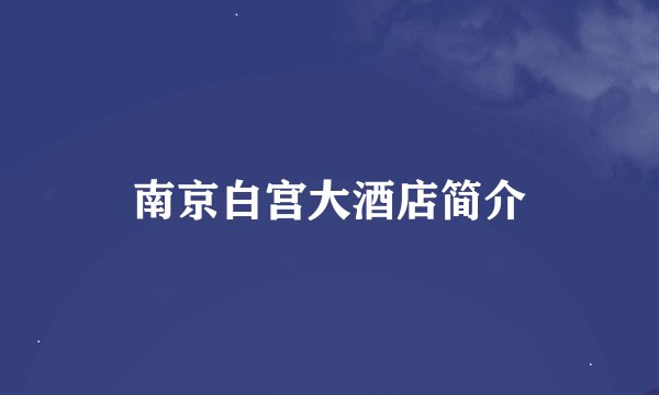 南京白宫大酒店简介