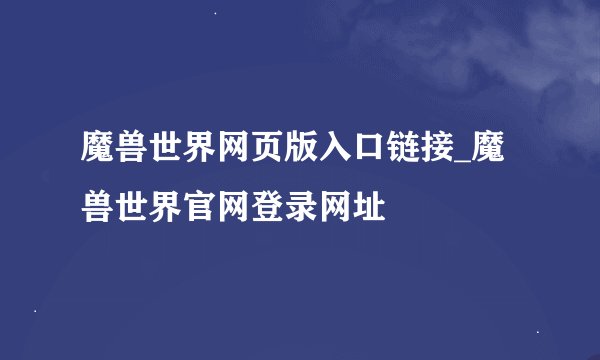 魔兽世界网页版入口链接_魔兽世界官网登录网址