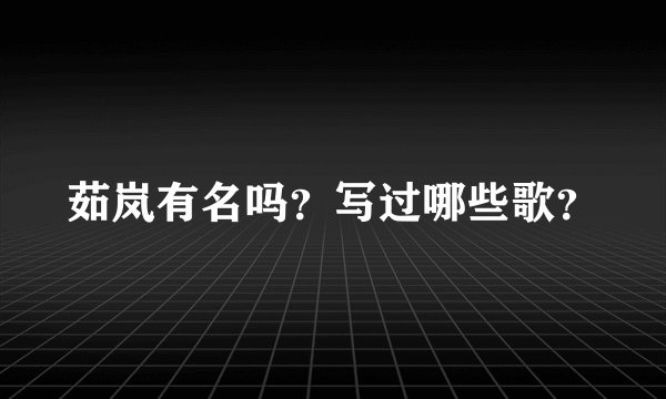 茹岚有名吗？写过哪些歌？