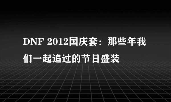 DNF 2012国庆套：那些年我们一起追过的节日盛装