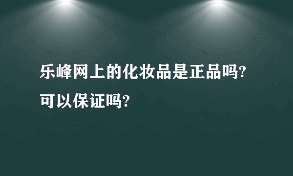乐峰网上的化妆品是正品吗?可以保证吗?
