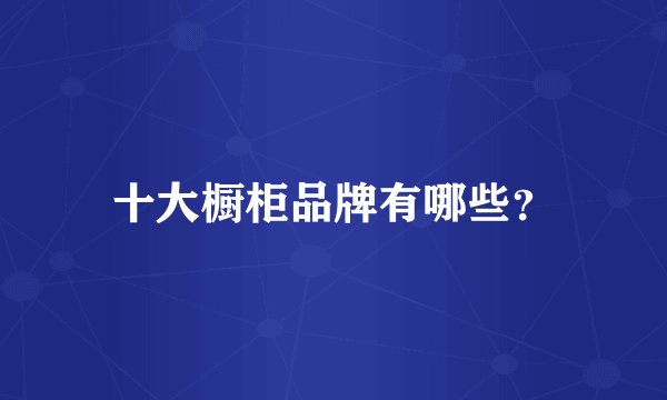 十大橱柜品牌有哪些？
