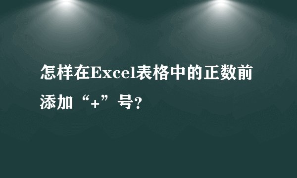 怎样在Excel表格中的正数前添加“+”号？