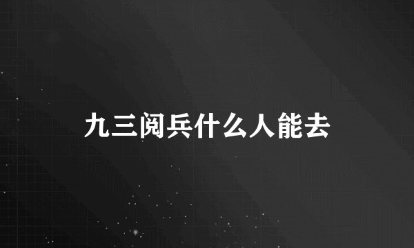 九三阅兵什么人能去