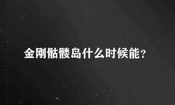 金刚骷髅岛什么时候能?