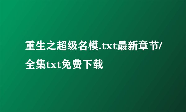 重生之超级名模.txt最新章节/全集txt免费下载