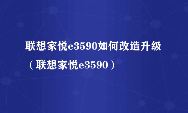 联想家悦e3590如何改造升级（联想家悦e3590）