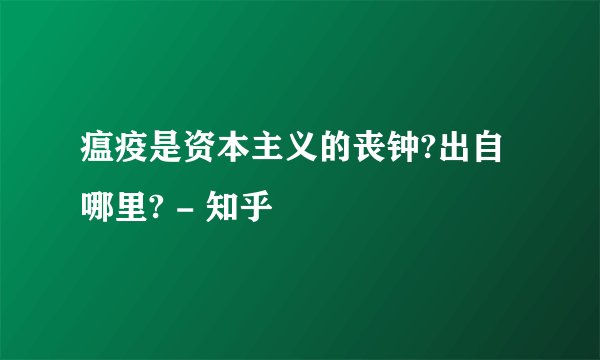 瘟疫是资本主义的丧钟?出自哪里? - 知乎
