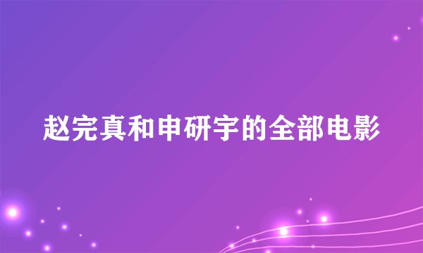 赵完真和申研宇的全部电影